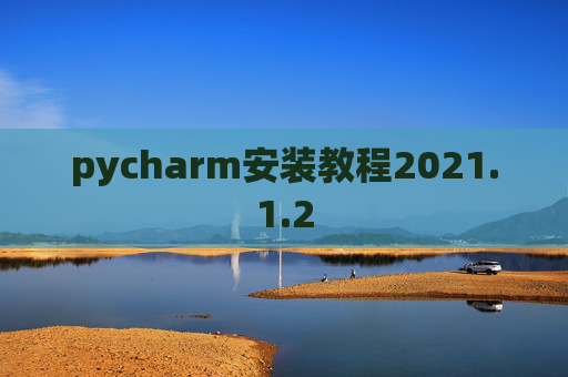 pycharm安装教程2021.1.2 pycharm安装教程2021.1.2
